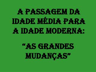 A PASSAGEM DA IDADE MÉDIA PARA A IDADE MODERNA: