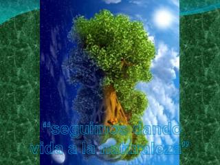 “seguimos dando vida a la naturaleza”