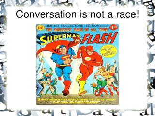 Conversation is not a race!