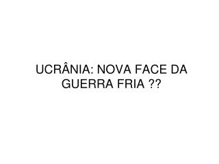 UCRÂNIA: NOVA FACE DA GUERRA FRIA ??