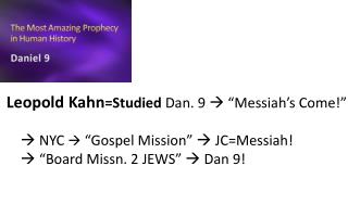Leopold Kahn =Studied Dan. 9  “Messiah’s Come!”  NYC  “Gospel Mission”  JC=Messiah!