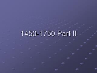 1450-1750 Part II