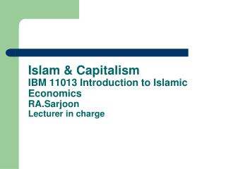 Islam &amp; Capitalism IBM 11013 Introduction to Islamic Economics RA.Sarjoon Lecturer in charge