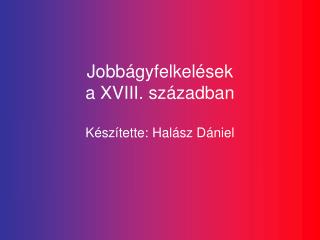 Jobbágyfelkelések a XVIII. században Készítette: Halász Dániel