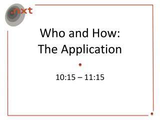 Who and How: The Application 10:15 – 11:15