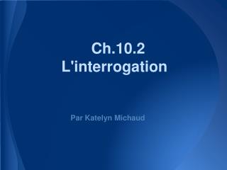 Ch.10.2 L'interrogation