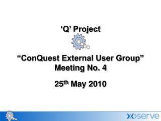 ‘Q’ Project “ConQuest External User Group” Meeting No. 4 25 th May 2010