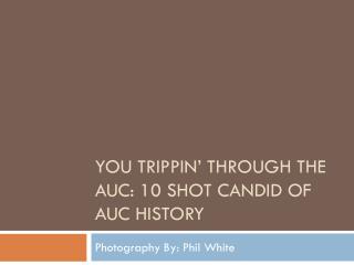You trippin ’ through the auc : 10 shot candid of auc history