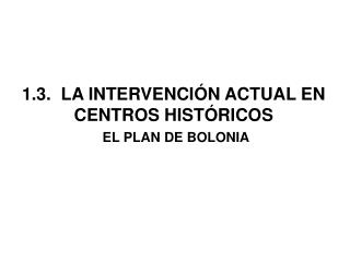 1.3. LA INTERVENCIÓN ACTUAL EN CENTROS HISTÓRICOS EL PLAN DE BOLONIA