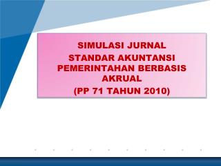 SIMULASI JURNAL STANDAR AKUNTANSI PEMERINTAHAN BERBASIS AKRUAL (PP 71 TAHUN 2010)