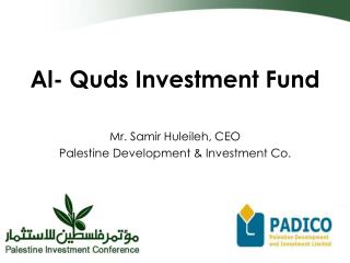 Al- Quds Investment Fund Mr. Samir Huleileh, CEO Palestine Development &amp; Investment Co.