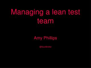 Managing a lean test team Amy Phillips @itjustbroke