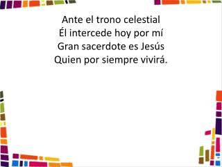 Ante el trono celestial Él intercede hoy por mí Gran sacerdote es Jesús Quien por siempre vivirá.