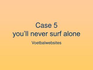 Case 5 you’ll never surf alone