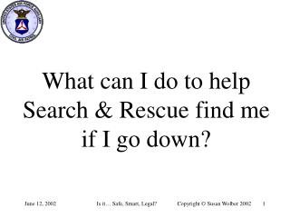 What can I do to help Search &amp; Rescue find me if I go down?