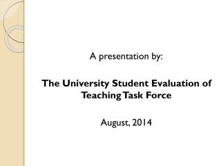 A presentation by: The University Student Evaluation of Teaching Task Force August, 2014