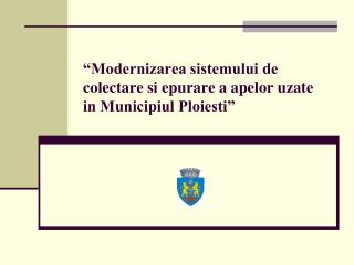 “Modernizarea sistemului de colectare si epurare a apelor uzate in Municipiul Ploiesti”