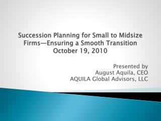 Succession Planning for Small to Midsize Firms—Ensuring a Smooth Transition October 19, 2010