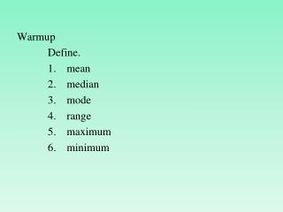 Warmup Define. mean median mode range maximum minimum