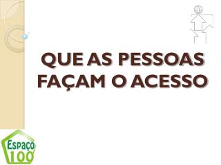 QUE AS PESSOAS FAÇAM O ACESSO