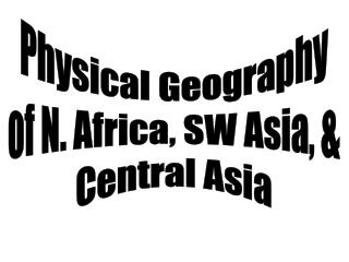 Physical Geography of N. Africa, SW Asia, &amp; Central Asia