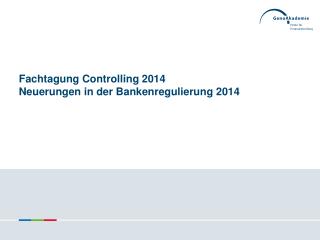Fachtagung Controlling 2014 Neuerungen in der Bankenregulierung 2014