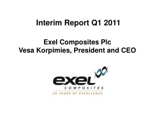 Interim Report Q1 2011 Exel Composites Plc Vesa Korpimies, President and CEO