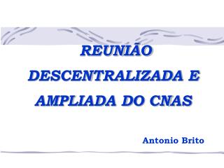 REUNIÃO DESCENTRALIZADA E AMPLIADA DO CNAS Antonio Brito