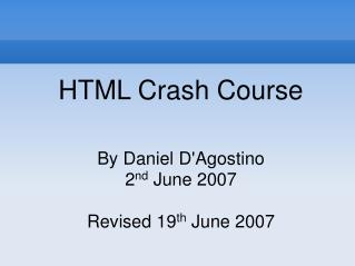 HTML Crash Course By Daniel D'Agostino 2 nd June 2007 Revised 19 th June 2007