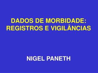 DADOS DE MORBIDADE: REGISTROS E VIGILÂNCIAS NIGEL PANETH