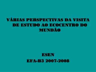 VÁRIAS PERSPECTIVAS DA VISITA DE ESTUDO AO ECOCENTRO DO MUNDÃO ESEN EFA-B3 2007-2008
