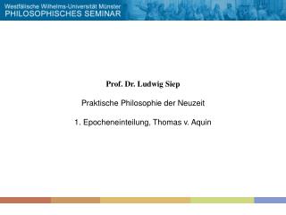Prof. Dr. Ludwig Siep Praktische Philosophie der Neuzeit 1. Epocheneinteilung, Thomas v. Aquin