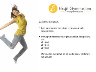Kvällens program: 	Kort information om Eksjö Gymnasium och 	programmen.