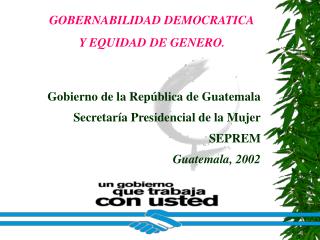 Gobierno de la República de Guatemala Secretaría Presidencial de la Mujer SEPREM Guatemala, 2002