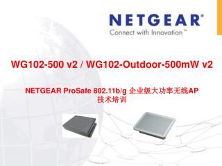 WG102-500 v2 / WG102-Outdoor-500m W v2 NETGEAR ProSafe 802.11b/g 企业级大功率无线 AP 技术培训