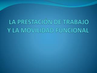 LA PRESTACIÓN DE TRABAJO Y LA MOVILIDAD FUNCIONAL