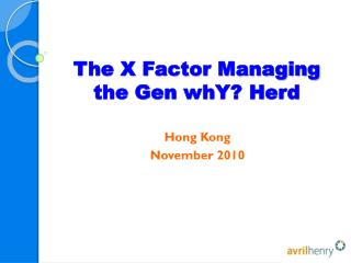 The X Factor Managing the Gen whY ? Herd