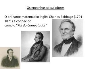 O brilhante matemático inglês Charles Babbage (1791-1871) é conhecido como o “ Pai do Computador”