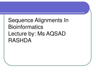 Sequence Alignments In Bioinformatics Lecture by: Ms AQSAD RASHDA