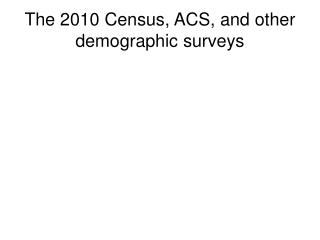 The 2010 Census, ACS, and other demographic surveys