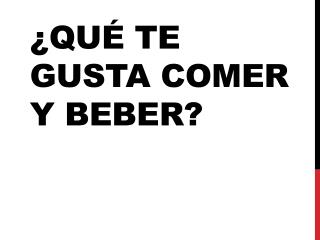 ¿ Qué te gusta comer y beber ?