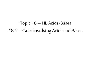 Topic 18 – HL Acids/Bases 18.1 – Calcs involving Acids and Bases