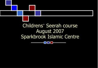 Childrens ’ Seerah course August 2007 Sparkbrook Islamic Centre