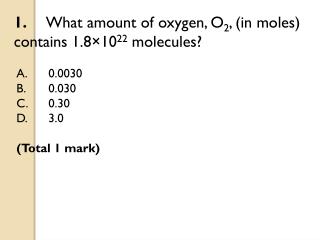 1. 	What amount of oxygen, O 2 , (in moles) contains 1.8×10 22 molecules?