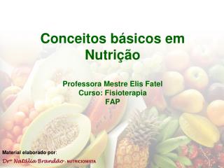 Conceitos básicos em Nutrição Professora Mestre Elis Fatel Curso: Fisioterapia FAP