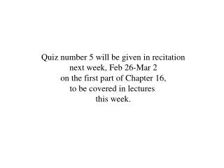 Quiz number 5 will be given in recitation next week, Feb 26-Mar 2 on the first part of Chapter 16,