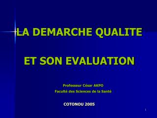 LA DEMARCHE QUALITE ET SON EVALUATION Professeur César AKPO Faculté des Sciences de la Santé