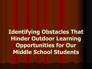 Identifying Obstacles That Hinder Outdoor Learning Opportunities for Our Middle School Students