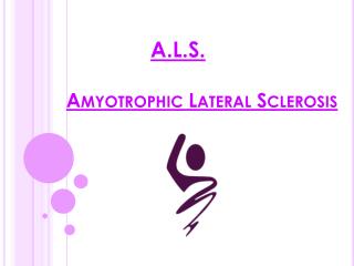 A.L.S. Amyotrophic Lateral Sclerosis