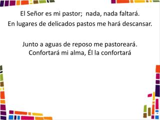 El Señor es mi pastor; nada, nada faltará. En lugares de delicados pastos me hará descansar.